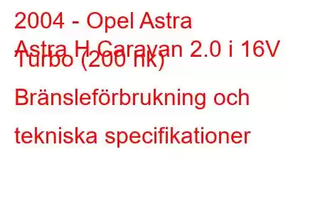 2004 - Opel Astra
Astra H Caravan 2.0 i 16V Turbo (200 hk) Bränsleförbrukning och tekniska specifikationer