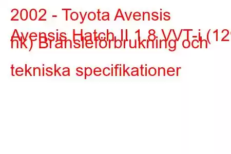 2002 - Toyota Avensis
Avensis Hatch II 1.8 VVT-i (129 hk) Bränsleförbrukning och tekniska specifikationer