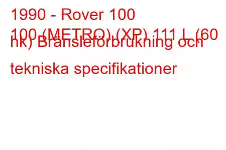 1990 - Rover 100
100 (METRO) (XP) 111 L (60 hk) Bränsleförbrukning och tekniska specifikationer