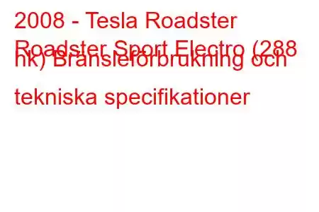 2008 - Tesla Roadster
Roadster Sport Electro (288 hk) Bränsleförbrukning och tekniska specifikationer