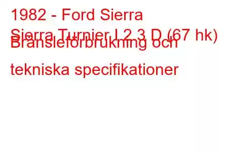 1982 - Ford Sierra
Sierra Turnier I 2.3 D (67 hk) Bränsleförbrukning och tekniska specifikationer