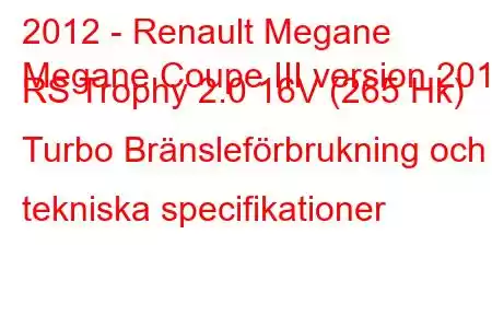 2012 - Renault Megane
Megane Coupe III version 2012 RS Trophy 2.0 16V (265 Hk) Turbo Bränsleförbrukning och tekniska specifikationer