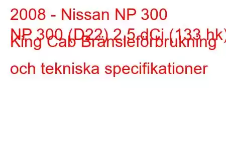 2008 - Nissan NP 300
NP 300 (D22) 2,5 dCi (133 hk) King Cab Bränsleförbrukning och tekniska specifikationer