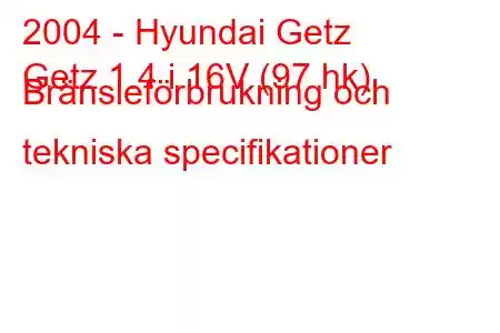 2004 - Hyundai Getz
Getz 1.4 i 16V (97 hk) Bränsleförbrukning och tekniska specifikationer