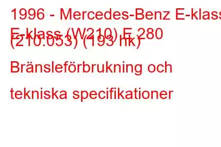 1996 - Mercedes-Benz E-klass
E-klass (W210) E 280 (210.053) (193 hk) Bränsleförbrukning och tekniska specifikationer