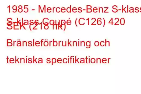 1985 - Mercedes-Benz S-klass
S-klass Coupé (C126) 420 SEK (218 hk) Bränsleförbrukning och tekniska specifikationer