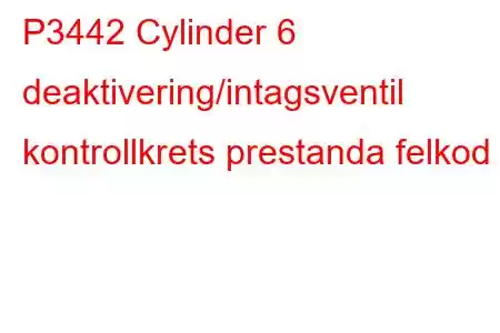 P3442 Cylinder 6 deaktivering/intagsventil kontrollkrets prestanda felkod