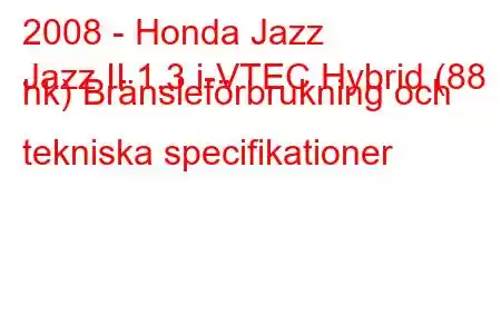 2008 - Honda Jazz
Jazz II 1.3 i-VTEC Hybrid (88 hk) Bränsleförbrukning och tekniska specifikationer