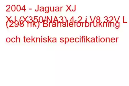 2004 - Jaguar XJ
XJ (X350/NA3) 4.2 i V8 32V L (298 hk) Bränsleförbrukning och tekniska specifikationer