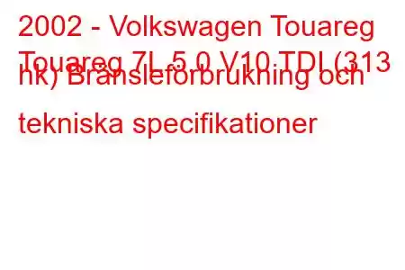 2002 - Volkswagen Touareg
Touareg 7L 5.0 V10 TDI (313 hk) Bränsleförbrukning och tekniska specifikationer