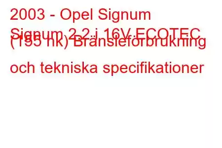 2003 - Opel Signum
Signum 2.2 i 16V ECOTEC (155 hk) Bränsleförbrukning och tekniska specifikationer