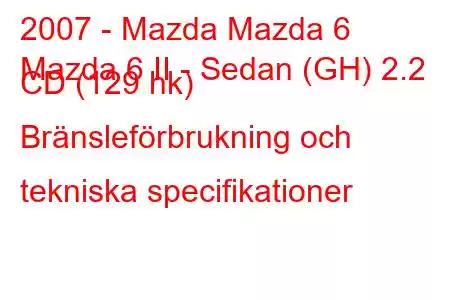 2007 - Mazda Mazda 6
Mazda 6 II - Sedan (GH) 2.2 CD (129 hk) Bränsleförbrukning och tekniska specifikationer