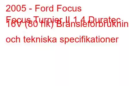 2005 - Ford Focus
Focus Turnier II 1.4 Duratec 16V (80 hk) Bränsleförbrukning och tekniska specifikationer