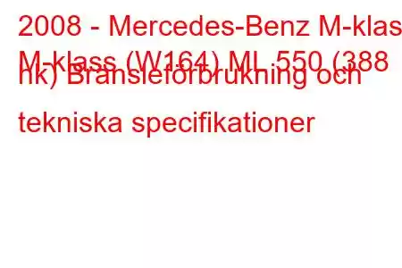 2008 - Mercedes-Benz M-klass
M-klass (W164) ML 550 (388 hk) Bränsleförbrukning och tekniska specifikationer