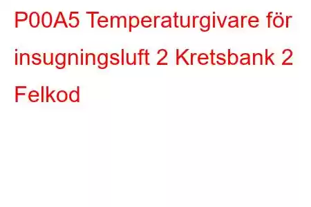 P00A5 Temperaturgivare för insugningsluft 2 Kretsbank 2 Felkod