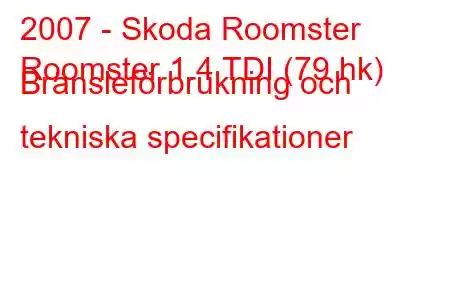 2007 - Skoda Roomster
Roomster 1.4 TDI (79 hk) Bränsleförbrukning och tekniska specifikationer