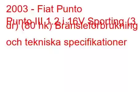 2003 - Fiat Punto
Punto III 1.2 i 16V Sporting (3 dr) (80 hk) Bränsleförbrukning och tekniska specifikationer