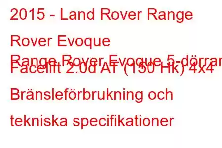 2015 - Land Rover Range Rover Evoque
Range Rover Evoque 5-dörrars Facelift 2.0d AT (150 Hk) 4x4 Bränsleförbrukning och tekniska specifikationer