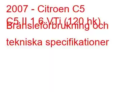 2007 - Citroen C5
C5 II 1.6 VTi (120 hk) Bränsleförbrukning och tekniska specifikationer