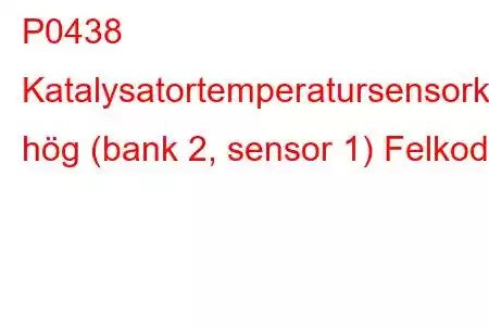 P0438 Katalysatortemperatursensorkrets hög (bank 2, sensor 1) Felkod