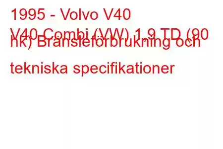 1995 - Volvo V40
V40 Combi (VW) 1,9 TD (90 hk) Bränsleförbrukning och tekniska specifikationer