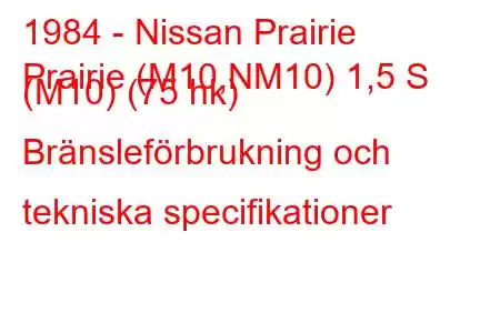 1984 - Nissan Prairie
Prairie (M10,NM10) 1,5 S (M10) (75 hk) Bränsleförbrukning och tekniska specifikationer