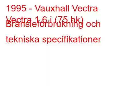 1995 - Vauxhall Vectra
Vectra 1,6 i (75 hk) Bränsleförbrukning och tekniska specifikationer