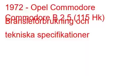 1972 - Opel Commodore
Commodore B 2.5 (115 Hk) Bränsleförbrukning och tekniska specifikationer