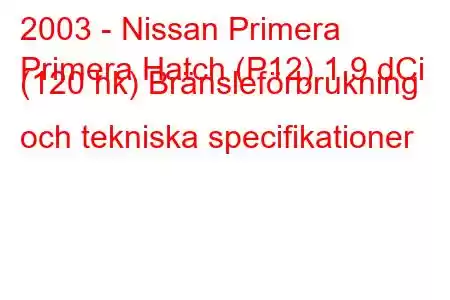 2003 - Nissan Primera
Primera Hatch (P12) 1,9 dCi (120 hk) Bränsleförbrukning och tekniska specifikationer