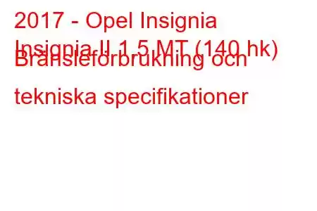 2017 - Opel Insignia
Insignia II 1,5 MT (140 hk) Bränsleförbrukning och tekniska specifikationer