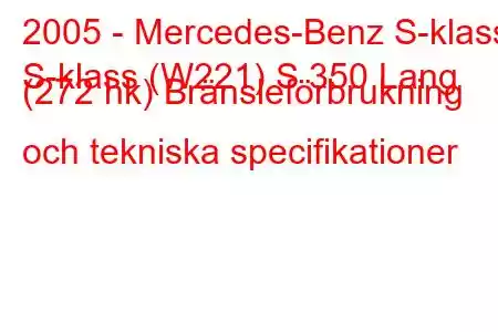 2005 - Mercedes-Benz S-klass
S-klass (W221) S 350 Lang (272 hk) Bränsleförbrukning och tekniska specifikationer