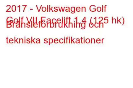 2017 - Volkswagen Golf
Golf VII Facelift 1.4 (125 hk) Bränsleförbrukning och tekniska specifikationer