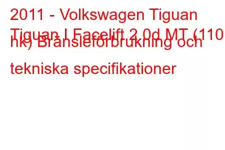 2011 - Volkswagen Tiguan
Tiguan I Facelift 2.0d MT (110 hk) Bränsleförbrukning och tekniska specifikationer