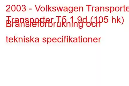 2003 - Volkswagen Transporter
Transporter T5 1.9d (105 hk) Bränsleförbrukning och tekniska specifikationer