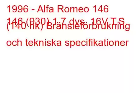 1996 - Alfa Romeo 146
146 (930) 1,7 dvs. 16V T.S. (140 hk) Bränsleförbrukning och tekniska specifikationer