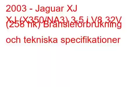 2003 - Jaguar XJ
XJ (X350/NA3) 3,5 i V8 32V (258 hk) Bränsleförbrukning och tekniska specifikationer