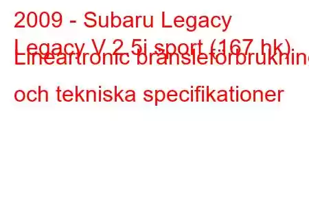 2009 - Subaru Legacy
Legacy V 2.5i sport (167 hk) Lineartronic bränsleförbrukning och tekniska specifikationer