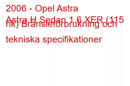 2006 - Opel Astra
Astra H Sedan 1.6 XER (115 hk) Bränsleförbrukning och tekniska specifikationer