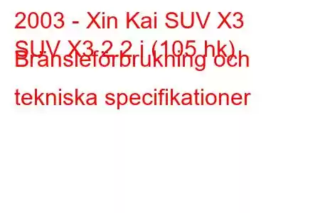 2003 - Xin Kai SUV X3
SUV X3 2.2 i (105 hk) Bränsleförbrukning och tekniska specifikationer