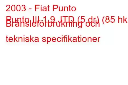 2003 - Fiat Punto
Punto III 1.9 JTD (5 dr) (85 hk) Bränsleförbrukning och tekniska specifikationer