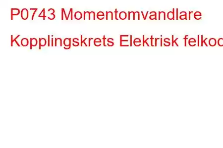 P0743 Momentomvandlare Kopplingskrets Elektrisk felkod