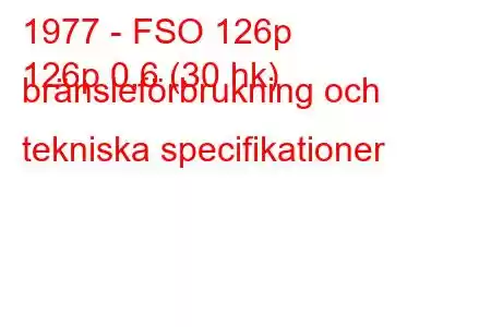 1977 - FSO 126p
126p 0,6 (30 hk) bränsleförbrukning och tekniska specifikationer