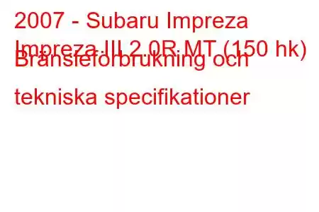 2007 - Subaru Impreza
Impreza III 2.0R MT (150 hk) Bränsleförbrukning och tekniska specifikationer