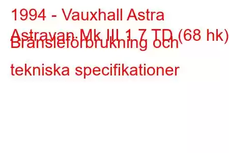 1994 - Vauxhall Astra
Astravan Mk III 1.7 TD (68 hk) Bränsleförbrukning och tekniska specifikationer