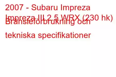 2007 - Subaru Impreza
Impreza III 2.5 WRX (230 hk) Bränsleförbrukning och tekniska specifikationer