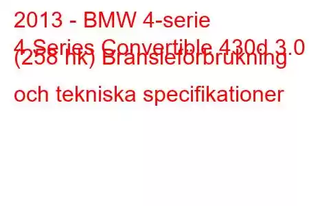 2013 - BMW 4-serie
4 Series Convertible 430d 3.0 (258 hk) Bränsleförbrukning och tekniska specifikationer