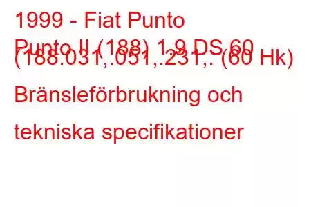 1999 - Fiat Punto
Punto II (188) 1.9 DS 60 (188.031,.051,.231,. (60 Hk) Bränsleförbrukning och tekniska specifikationer