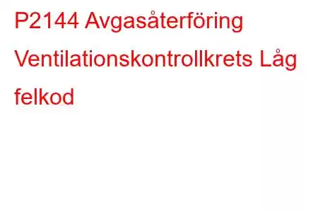 P2144 Avgasåterföring Ventilationskontrollkrets Låg felkod