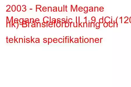 2003 - Renault Megane
Megane Classic II 1.9 dCi (120 hk) Bränsleförbrukning och tekniska specifikationer