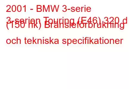 2001 - BMW 3-serie
3-serien Touring (E46) 320 d (150 hk) Bränsleförbrukning och tekniska specifikationer